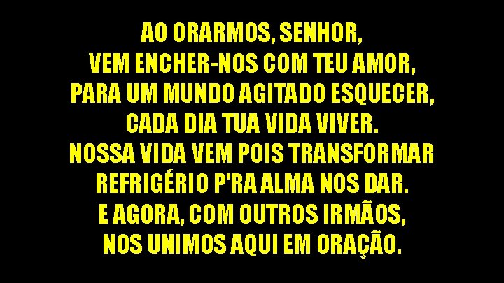 AO ORARMOS, SENHOR, VEM ENCHER-NOS COM TEU AMOR, PARA UM MUNDO AGITADO ESQUECER, CADA