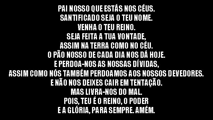 PAI NOSSO QUE ESTÁS NOS CÉUS. SANTIFICADO SEJA O TEU NOME. VENHA O TEU