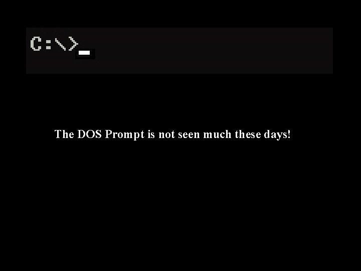 The DOS Prompt is not seen much these days! The DOS Prompt is not seen much these days!