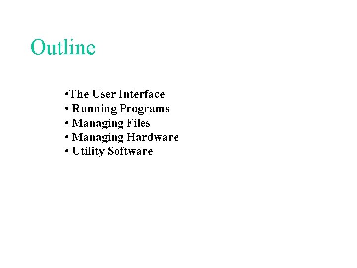 Outline • The User Interface • Running Programs • Managing Files • Managing Hardware Outline • The User Interface • Running Programs • Managing Files • Managing Hardware