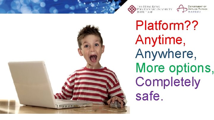 Platform? ? Anytime, Anywhere, More options, Completely safe. 