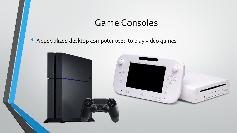 Game Consoles • A specialized desktop computer used to play video games 