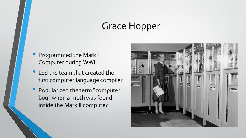 Grace Hopper • Programmed the Mark I Computer during WWII • Led the team