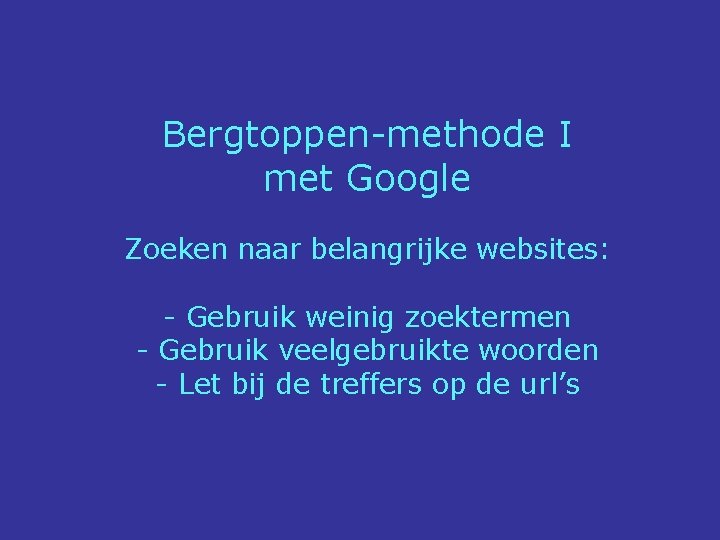 Bergtoppen-methode I met Google Zoeken naar belangrijke websites: - Gebruik weinig zoektermen - Gebruik