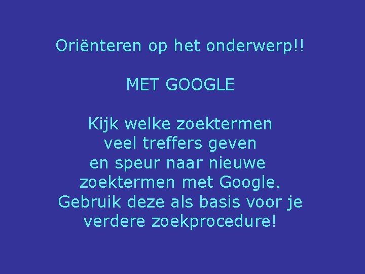 Oriënteren op het onderwerp!! MET GOOGLE Kijk welke zoektermen veel treffers geven en speur