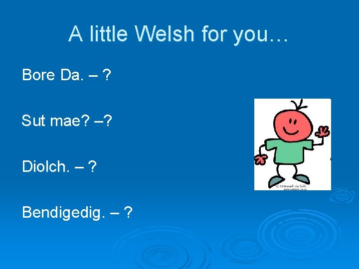 A little Welsh for you… Bore Da. – ? Sut mae? –? Diolch. –