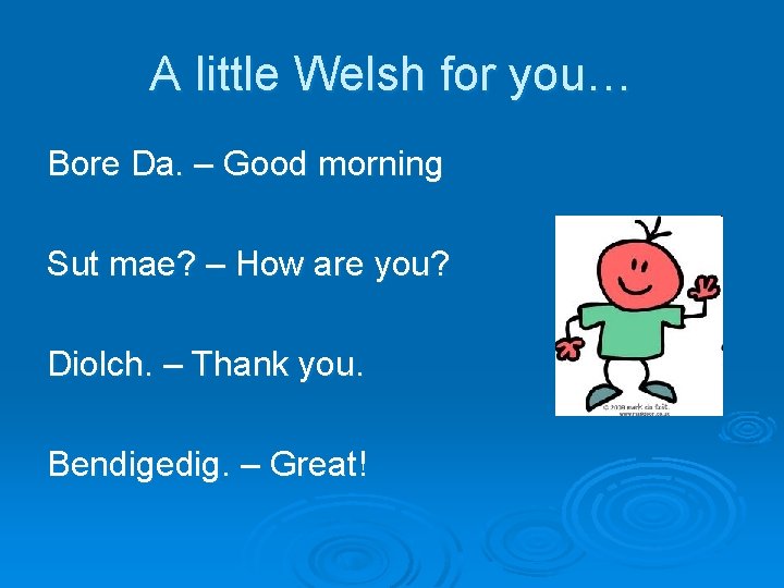 A little Welsh for you… Bore Da. – Good morning Sut mae? – How