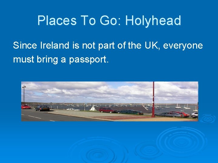 Places To Go: Holyhead Since Ireland is not part of the UK, everyone must