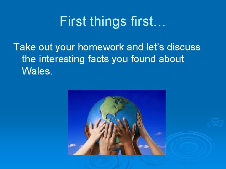 First things first… Take out your homework and let’s discuss the interesting facts you