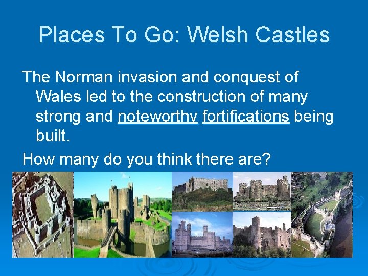 Places To Go: Welsh Castles The Norman invasion and conquest of Wales led to