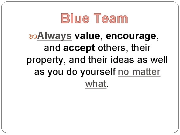 Blue Team Always value, encourage, and accept others, their property, and their ideas as