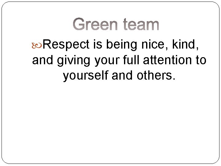  Respect is being nice, kind, and giving your full attention to yourself and