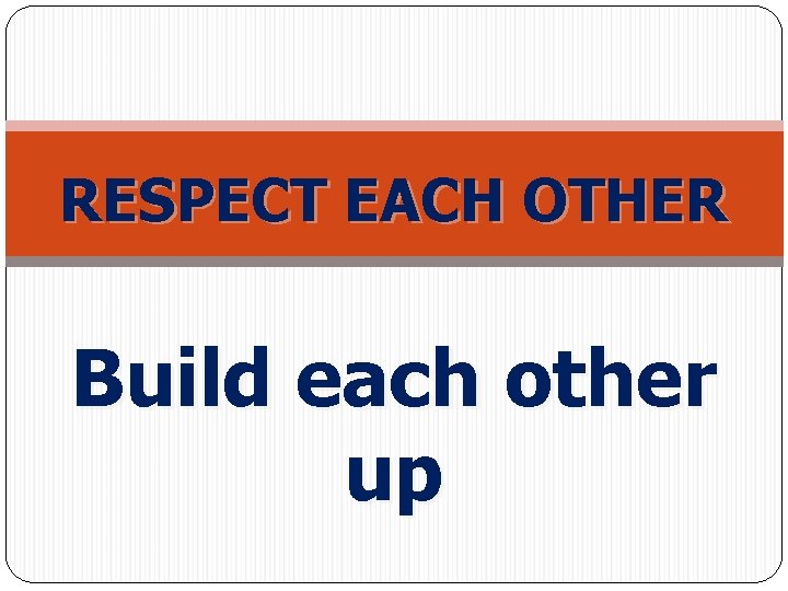 RESPECT EACH OTHER Build each other up 