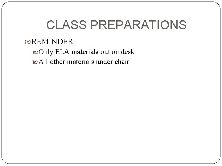CLASS PREPARATIONS REMINDER: Only ELA materials out on desk All other materials under chair
