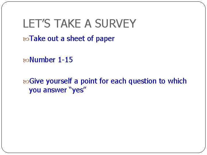 LET’S TAKE A SURVEY Take out a sheet of paper Number 1 -15 Give