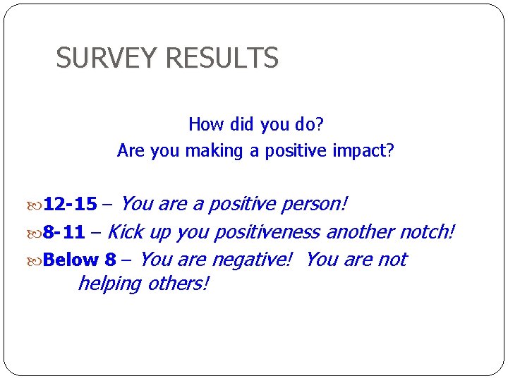 SURVEY RESULTS How did you do? Are you making a positive impact? You are