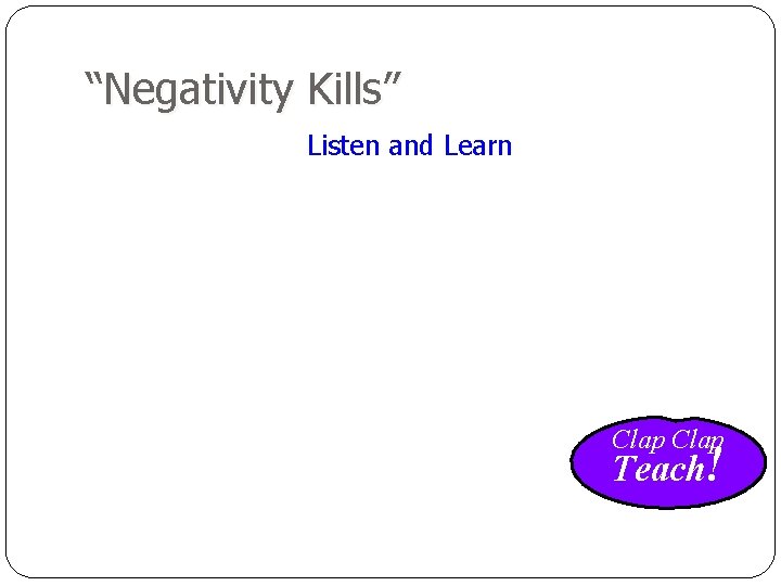 “Negativity Kills” Listen and Learn Clap Teach! 