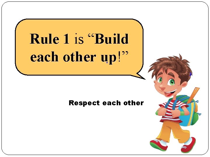 Rule 1 is “Build each other up!” up Respect each other 