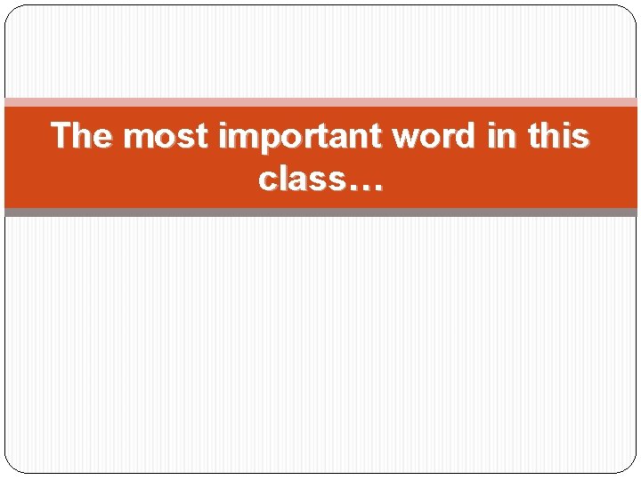 The most important word in this class… 