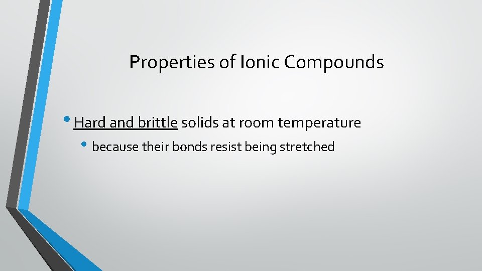 Properties of Ionic Compounds • Hard and brittle solids at room temperature • because