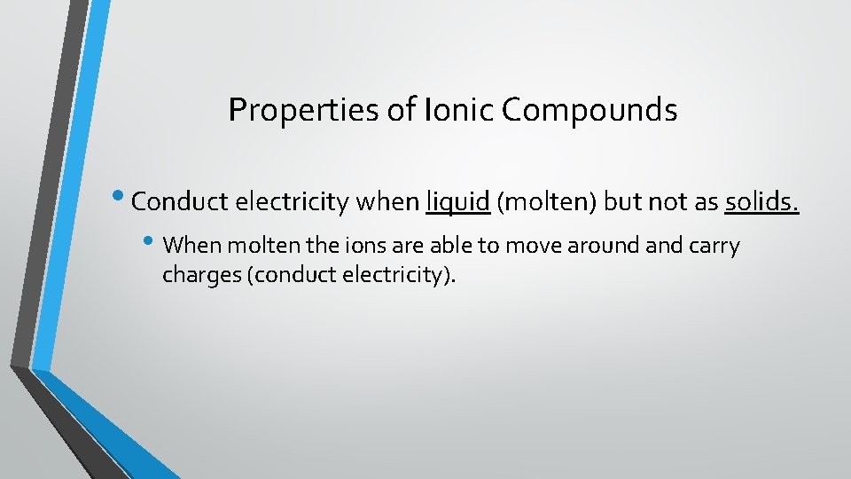 Properties of Ionic Compounds • Conduct electricity when liquid (molten) but not as solids.
