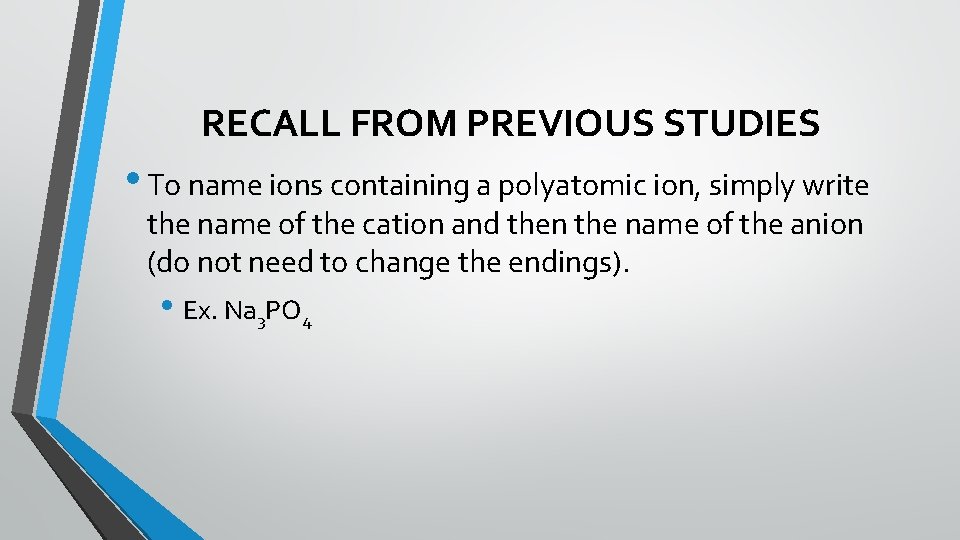RECALL FROM PREVIOUS STUDIES • To name ions containing a polyatomic ion, simply write