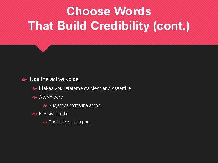 Choose Words That Build Credibility (cont. ) Use the active voice. Makes your statements