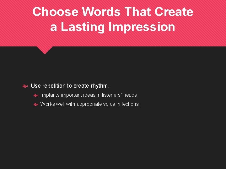 Choose Words That Create a Lasting Impression Use repetition to create rhythm. Implants important