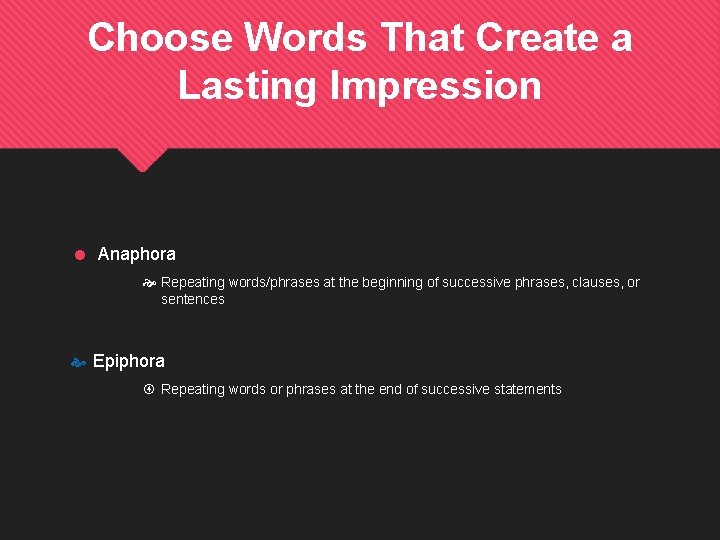 Choose Words That Create a Lasting Impression = Anaphora Repeating words/phrases at the beginning
