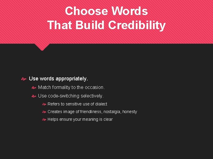 Choose Words That Build Credibility Use words appropriately. Match formality to the occasion. Use