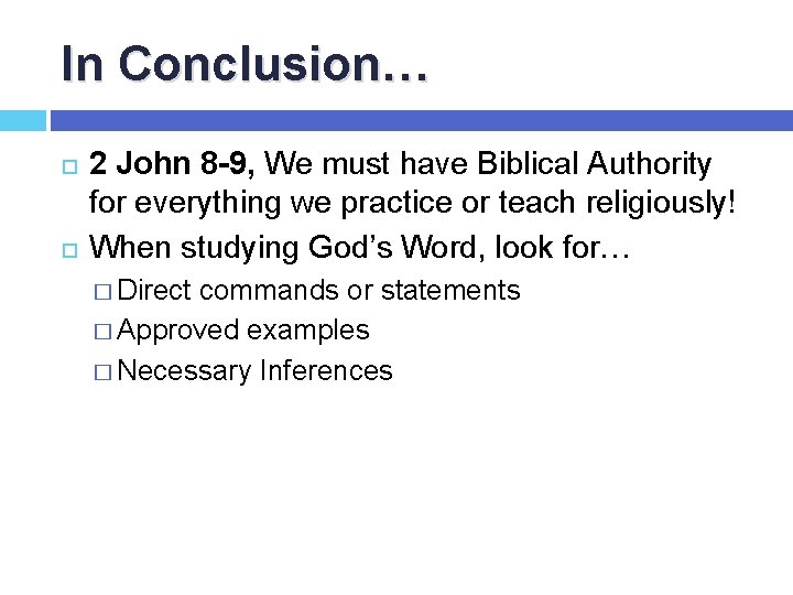 In Conclusion… 2 John 8 -9, We must have Biblical Authority for everything we