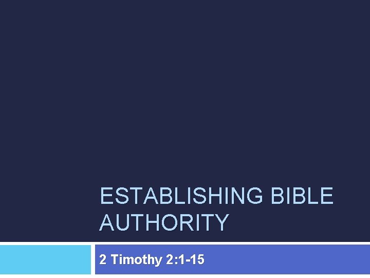 ESTABLISHING BIBLE AUTHORITY 2 Timothy 2: 1 -15 