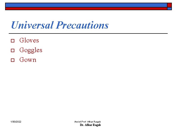 Universal Precautions o o o Gloves Goggles Gown 1/30/2022 Assist Prof Afkar Ragab Dr.