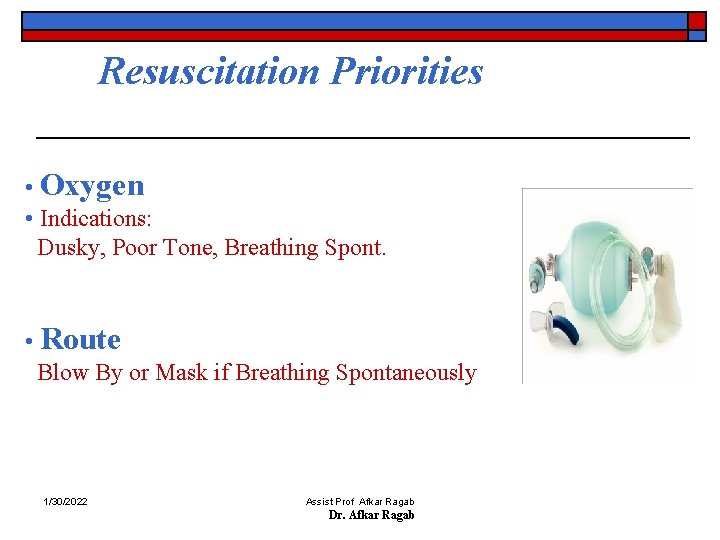 Resuscitation Priorities • Oxygen • Indications: Dusky, Poor Tone, Breathing Spont. • Route Blow