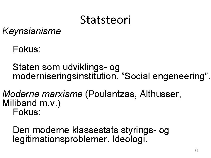 Keynsianisme Statsteori Fokus: Staten som udviklings- og moderniseringsinstitution. ”Social engeneering”. Moderne marxisme (Poulantzas, Althusser,