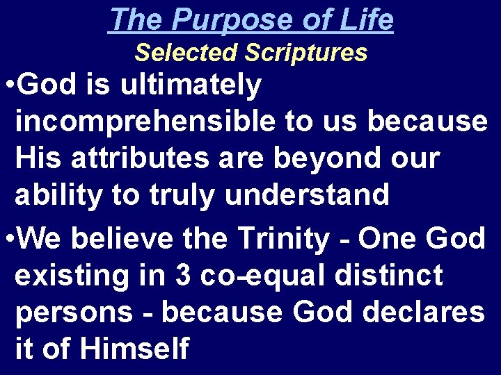 The Purpose of Life Selected Scriptures • God is ultimately incomprehensible to us because