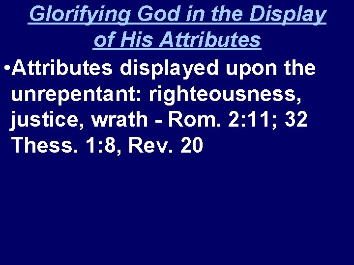 Glorifying God in the Display of His Attributes • Attributes displayed upon the unrepentant: