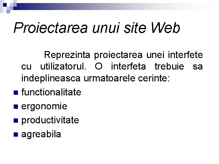 Proiectarea unui site Web Reprezinta proiectarea unei interfete cu utilizatorul. O interfeta trebuie sa