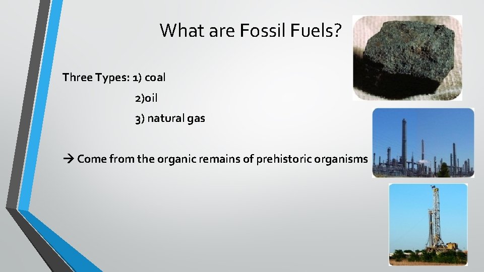 What are Fossil Fuels? Three Types: 1) coal 2)oil 3) natural gas Come from