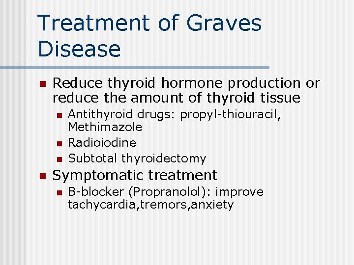 Treatment of Graves Disease n Reduce thyroid hormone production or reduce the amount of