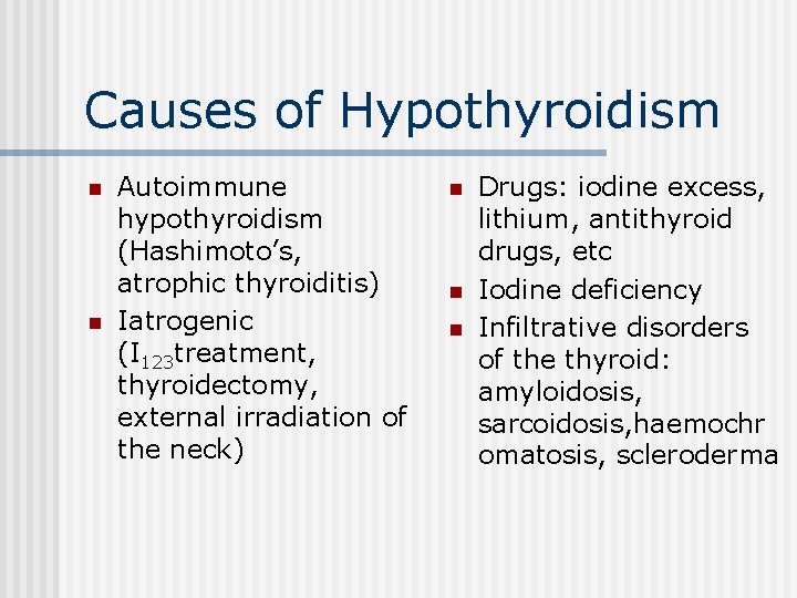 Causes of Hypothyroidism n n Autoimmune hypothyroidism (Hashimoto’s, atrophic thyroiditis) Iatrogenic (I 123 treatment,