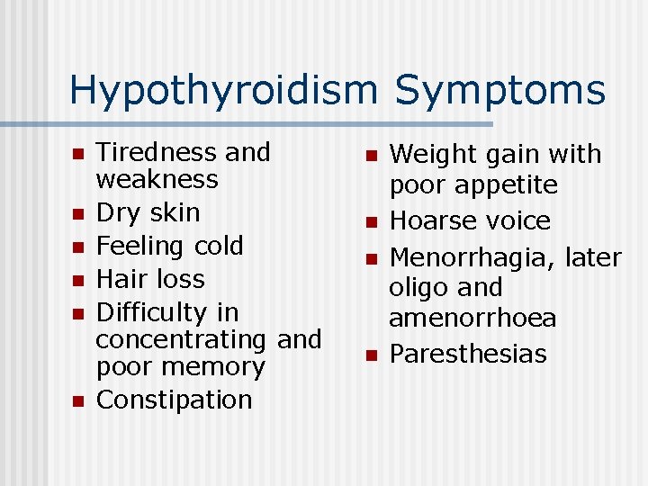 Hypothyroidism Symptoms n n n Tiredness and weakness Dry skin Feeling cold Hair loss