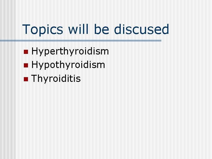 Topics will be discused Hyperthyroidism n Hypothyroidism n Thyroiditis n 