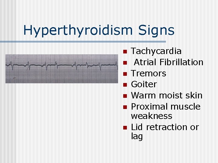 Hyperthyroidism Signs n n n n Tachycardia Atrial Fibrillation Tremors Goiter Warm moist skin