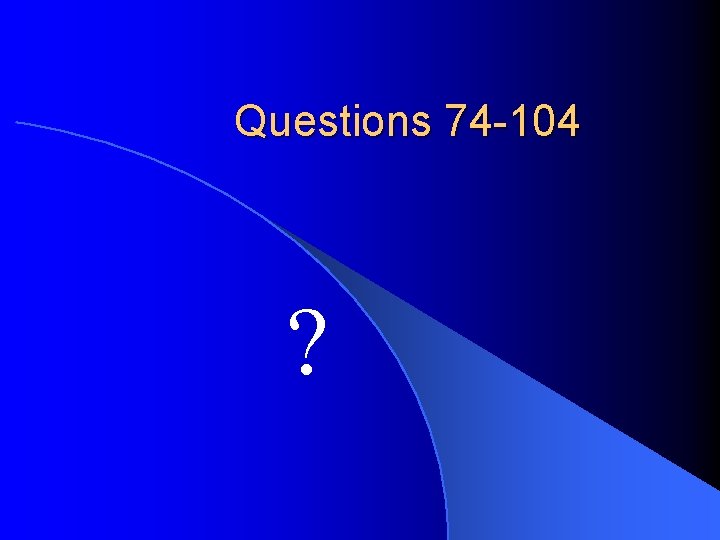 Questions 74 -104 ? 