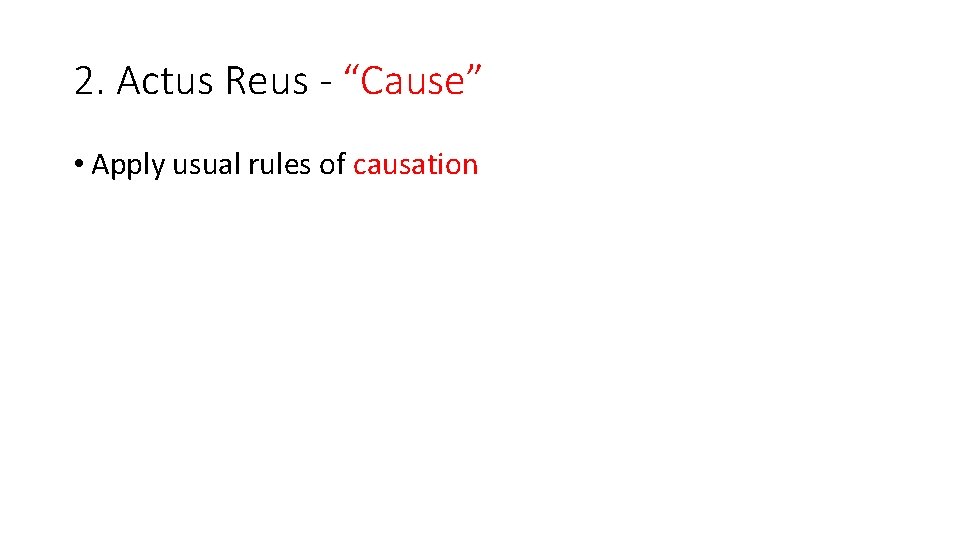 2. Actus Reus - “Cause” • Apply usual rules of causation 