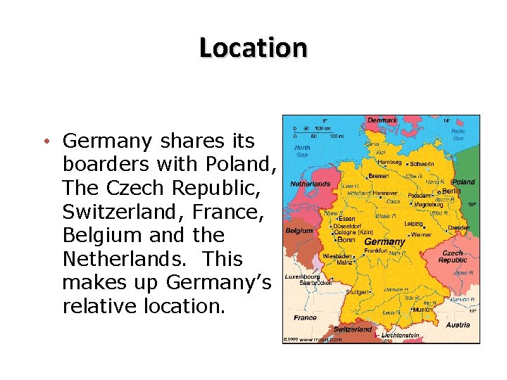 Location • Germany shares its boarders with Poland, The Czech Republic, Switzerland, France, Belgium