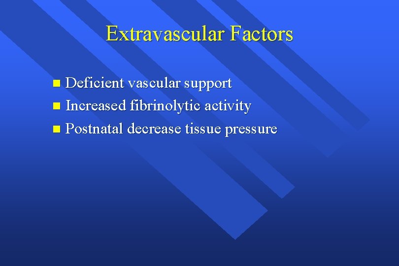 Extravascular Factors Deficient vascular support n Increased fibrinolytic activity n Postnatal decrease tissue pressure