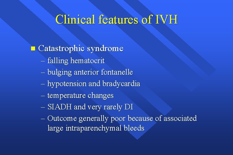 Clinical features of IVH n Catastrophic syndrome – falling hematocrit – bulging anterior fontanelle