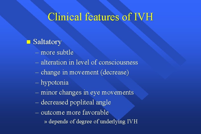 Clinical features of IVH n Saltatory – more subtle – alteration in level of